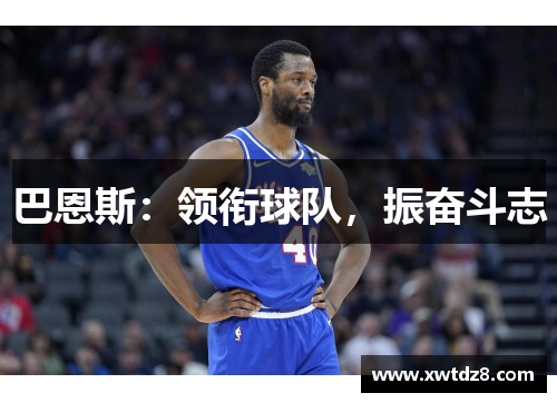 巴恩斯：领衔球队，振奋斗志